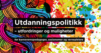 Utdanningspolitikk - utfordringer og muligheter for barnevernspedagoger, sosionomer og vernepleiere